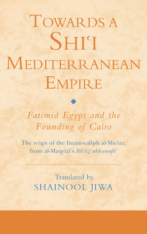 Towards A Shii Mediterranean Empire Fatimid Egypt And The Founding Of Cairo Hardcover Shainool Jiwa