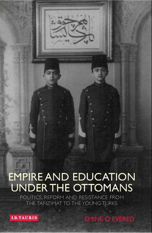 Empire And Education Under The Ottomans Politics Reform And Resistance From The Tanzimat To The Young Turks Hardcover Emine Evered