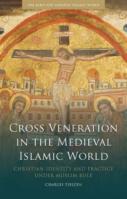 Cross Veneration In The Medieval Islamic World Christian Identity And Practice Under Muslim Rule Hardcover Charles Tieszen