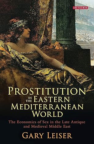 Prostitution In The Eastern Mediterranean World The Economics Of Sex In The Late Antique And Medieval Middle East Hardcover Gary Leiser