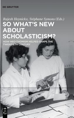 So Whats New About Scholasticism How Neothomism Helped Shape The Twentieth Century Hardcover Rajesh Heynickx