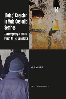 Doing Coercion In Male Custodial Settings An Ethnography Of Italian Prison Officers Using Force Paperback Luigi Gariglio