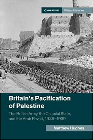Britains Pacification Of Palestine The British Army The Colonial State And The Arab Revolt 19361939 Hardcover Matthew Hughes