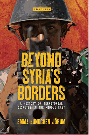 Beyond Syrias Borders A History Of Territorial Disputes In The Middle East Hardcover Emma Lundgren Jrum