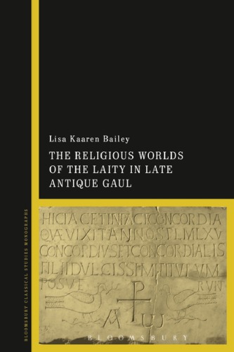 The Religious Worlds Of The Laity In Late Antique Gaul Lisa Kaaren Bailey