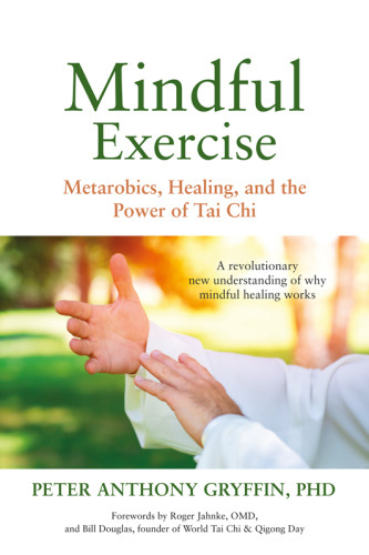 Mindful Exercise Metarobics Healing And The Power Of Tai Chi Peter Anthony Gryffin