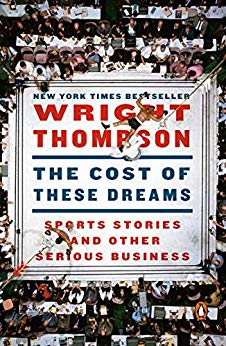 The Cost Of These Dreams Sports Stories And Other Serious Business Ebook Wright Thompson