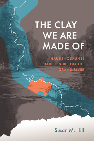 The Clay We Are Made Of Haudenosaunee Land Tenure On The Grand River Paperback Susan M Hill