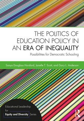 The Politics Of Education Policy In An Era Of Inequality Possibilities For Democratic Schooling Paperback Sonya Douglass Horsford Janelle Scott Gary Anderson