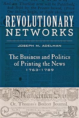 Revolutionary Networks The Business And Politics Of Printing The News 17631789 Hardcover Joseph M Adelman