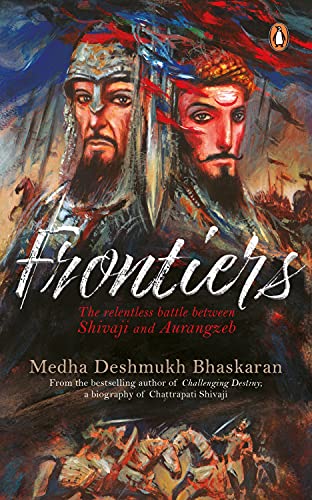 Frontiers The Relentless Battle Between Aurangzeb And Shivaji First Edition Bhaskaran Medha Deshmukh