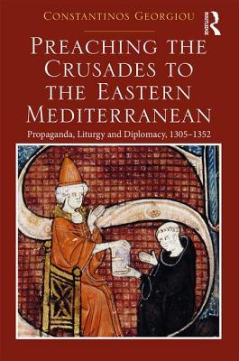 Preaching The Crusades To The Eastern Mediterranean Propaganda Liturgy And Diplomacy 13051352 Hardcover Constantinos Georgiou