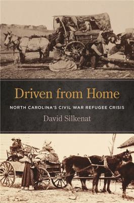 Driven From Home North Carolinas Civil War Refugee Crisis David Silkenat