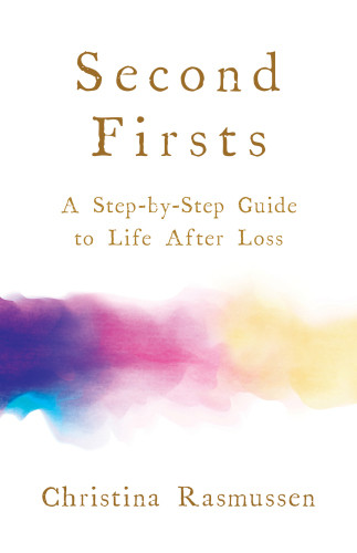 Second Firsts A Stepbystep Guide To Life After Loss 2019 Edition Paperback Christina Rasmussen