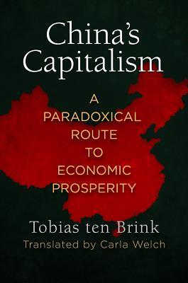 Chinas Capitalism A Paradoxical Route To Economic Prosperity Hardcover Tobias Ten Brink Carla Welch
