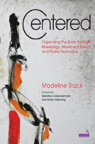 Centered Organizing The Body Through Kinesiology Movement Theory And Pilates Technique 1st Edition Madeleine Black