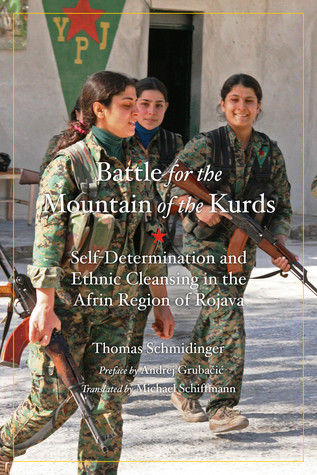 The Battle For The Mountain Of The Kurds Selfdetermination And Ethnic Cleansing In The Afrin Region Of Rojava Paperback Thomas Schmidinger Andrej Grubai Michael Schiffmann