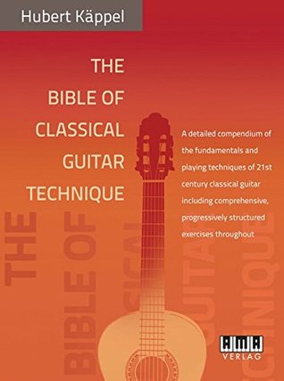The Bible Of Classical Guitar Technique A Detailed Compendium Of The Fundamentals And Playing Techniques Of 21st Century Classical Guitar Including Progressively Structured Exercises Throughout Paperback Hubert Kppel