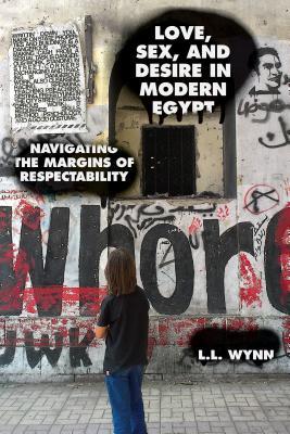 Love Sex And Desire In Modern Egypt Navigating The Margins Of Respectability Paperback L L Wynn