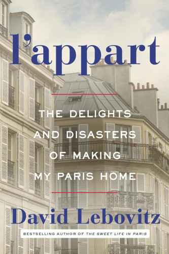 Lappart The Delights And Disasters Of Making My Paris Home David Lebovitz