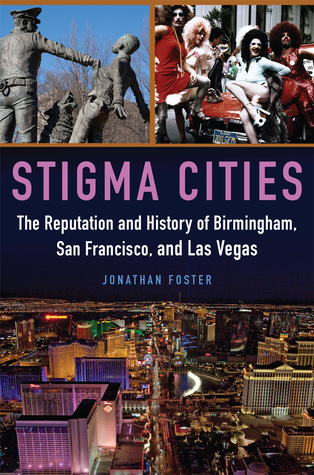 Stigma Cities The Reputation And History Of Birmingham San Francisco And Las Vegas Hardcover Jonathan Foster