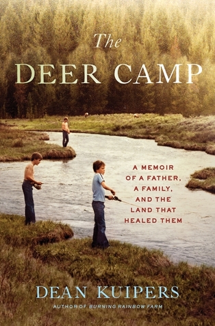 The Deer Camp A Memoir Of A Father A Family And The Land That Healed Them Hardcover Dean Kuipers