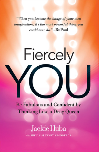 Fiercely You Be Fabulous And Confident By Thinking Like A Drag Queen Jackie Huba And Shelly Stewart Kronbergs