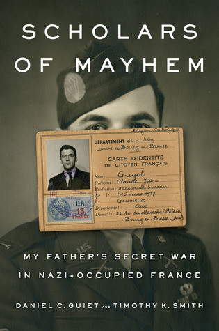 Scholars Of Mayhem My Fathers Secret War In Nazioccupied France Hardcover Daniel C Guiet Timothy K Smith