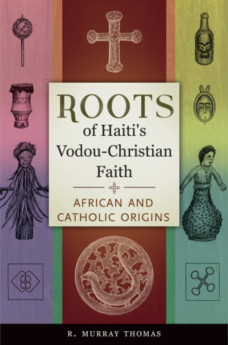 Roots Of Haitis Vodouchristian Faith African And Catholic Origins R Murray Thomas