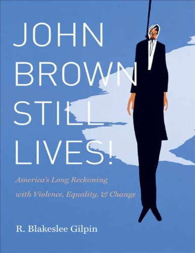 John Brown Still Lives Americas Long Reckoning With Violence Equality And Change R Blakeslee Gilpin