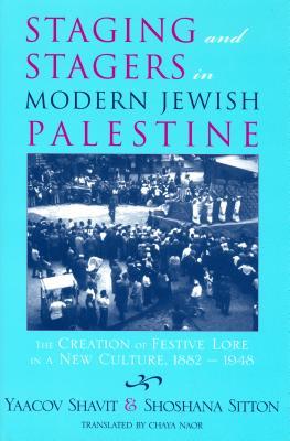 Staging And Stagers In Modern Jewish Palestine The Creation Of Festive Lore In A New Culture 18821948 Hardcover Yaacov Shavit