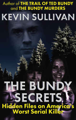 The Bundy Secrets Hidden Files On Americas Worst Serial Killer Kevin M Sullivan