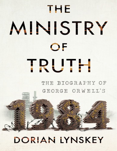 The Ministry Of Truth The Biography Of George Orwells 1984 Dorian Lynskey