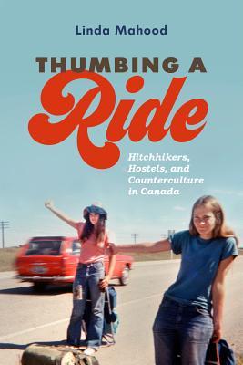 Thumbing A Ride Hitchhikers Hostels And Counterculture In Canada Hardcover Linda Mahood