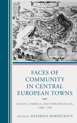 Faces Of Community In Central European Towns Images Symbols And Performances 14001700 Hardcover Horničkova Kateřina Borovsky Tomas Doktorova Jana Elisabeth Gruber Hrdlička Josef Ond Jakubec Michalova Zdeňka Prazakova Kateřina Simůnek Robert Sroněk Michal Szeghyova Blanka Katalin Szende
