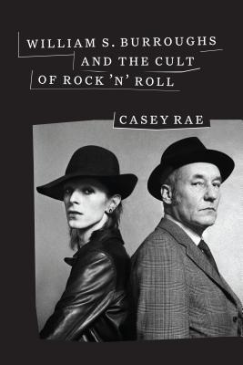 William S Burroughs And The Cult Of Rock N Roll Hardcover Casey Rae