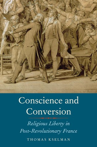 Conscience And Conversion Religious Liberty In Postrevolutionary France Hardcover Thomas Kselman