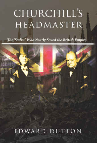 Churchills Headmaster The Sadist Who Nearly Saved The British Empire Edward Dutton