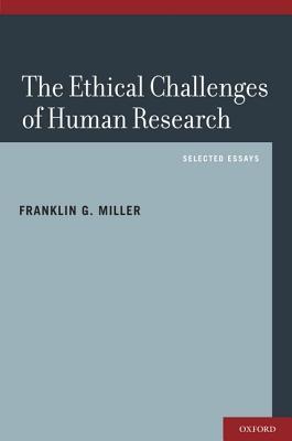 Ethical Challenges Of Human Research Selected Essays Franklin G Miller