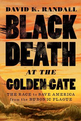 Black Death At The Golden Gate The Race To Save America From The Bubonic Plague Hardcover David K Randall