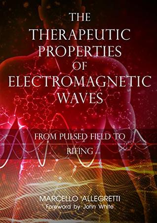 The Therapeutic Properties Of Electromagnetic Waves From Pulsed Fields To Rifing Kindle Edition Marcello Allegretti