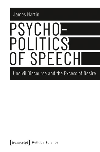 Psychopolitics Of Speech Uncivil Discourse And The Excess Of Desire James Martin