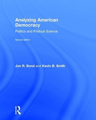 Analyzing American Democracy Politics And Political Science Hardcover Jon R Bond Kevin B Smith