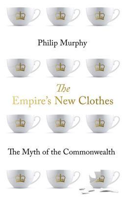 The Empires New Clothes The Myth Of The Commonwealth Hardcover Philip Murphy