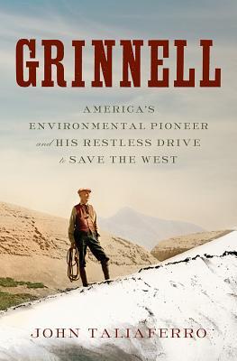 Grinnell Americas Environmental Pioneer And His Restless Drive To Save The West John Taliaferro