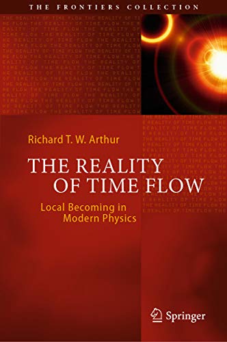 The Reality Of Time Flow Local Becoming In Modern Physics 1st Richard T W Arthur