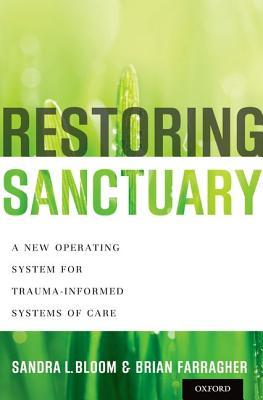 Restoring Sanctuary A New Operating System For Traumainformed Systems Of Care Hardcover Sandra L Bloom Brian Farragher