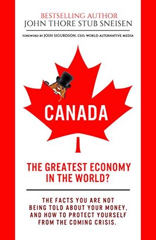 Canada The Greatest Economy In The World The Facts You Are Not Being Told About Your Money And How To Protect Yourself From The Coming Crises Economic World Overview Book 1 Kindle Edition John Thore Stub Sneisen Josh Sigurdson