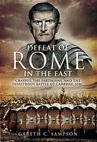 Defeat Of Rome In The East Crassus The Parthians And The Disastrous Battle Of Carrhae 53 Bc Gareth Sampson