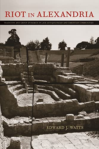 Riot In Alexandria Tradition And Group Dynamics In Late Antique Pagan And Christian Communities Edward Jay Watts
